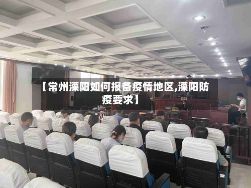 【常州溧阳如何报备疫情地区,溧阳防疫要求】-第2张图片