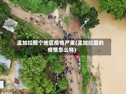 孟加拉那个地区疫情严重(孟加拉国的疫情怎么样)-第1张图片