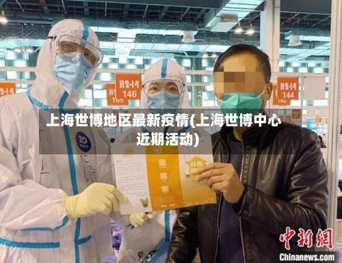 上海世博地区最新疫情(上海世博中心近期活动)-第1张图片
