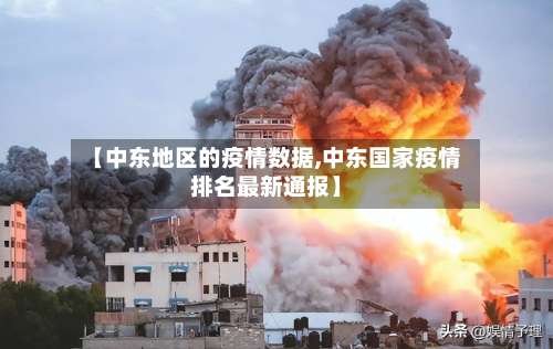 【中东地区的疫情数据,中东国家疫情排名最新通报】-第3张图片