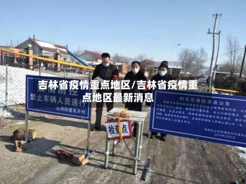 吉林省疫情重点地区/吉林省疫情重点地区最新消息-第3张图片