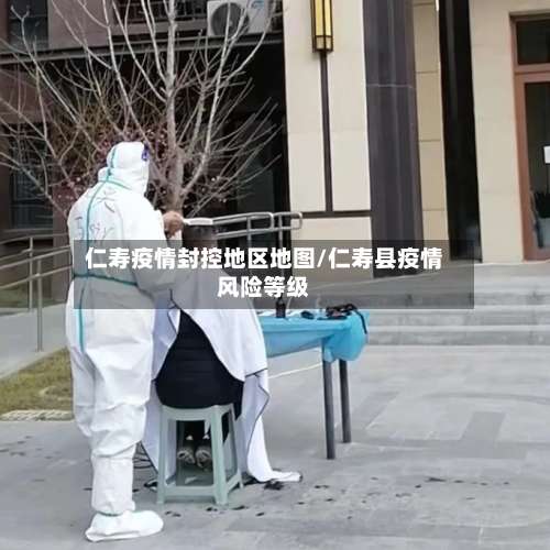 仁寿疫情封控地区地图/仁寿县疫情风险等级-第1张图片