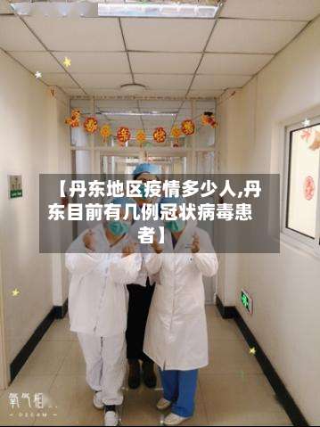 【丹东地区疫情多少人,丹东目前有几例冠状病毒患者】-第1张图片
