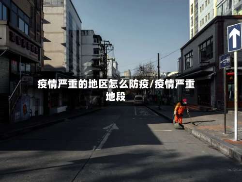 疫情严重的地区怎么防疫/疫情严重地段-第1张图片