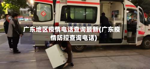 广东地区疫情电话查询最新(广东疫情防控查询电话)-第3张图片