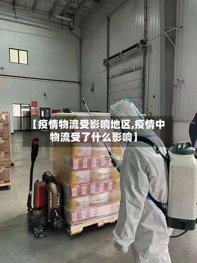 【疫情物流受影响地区,疫情中物流受了什么影响】-第2张图片