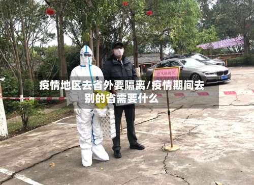 疫情地区去省外要隔离/疫情期间去别的省需要什么-第1张图片