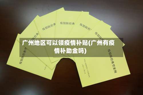 广州地区可以领疫情补贴(广州有疫情补助金吗)-第2张图片