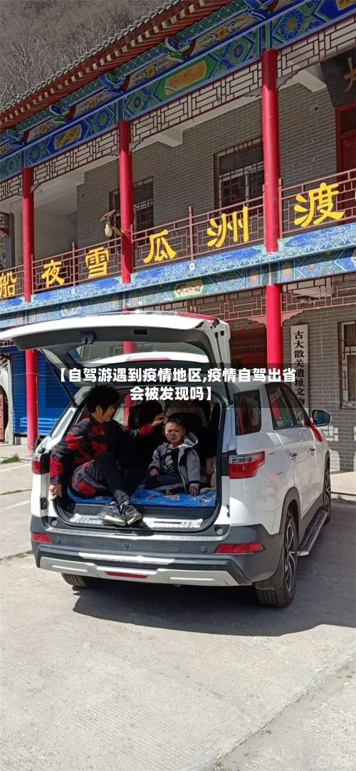 【自驾游遇到疫情地区,疫情自驾出省会被发现吗】-第2张图片