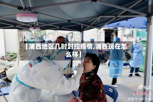 【浦西地区几时封控疫情,浦西现在怎么样】-第2张图片