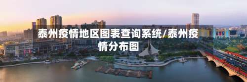 泰州疫情地区图表查询系统/泰州疫情分布图-第1张图片