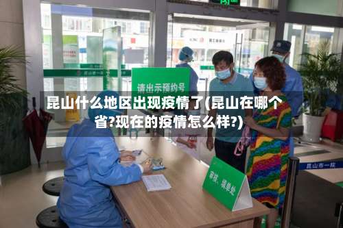 昆山什么地区出现疫情了(昆山在哪个省?现在的疫情怎么样?)-第1张图片