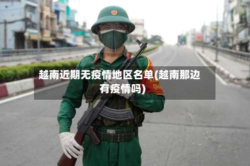 越南近期无疫情地区名单(越南那边有疫情吗)-第1张图片