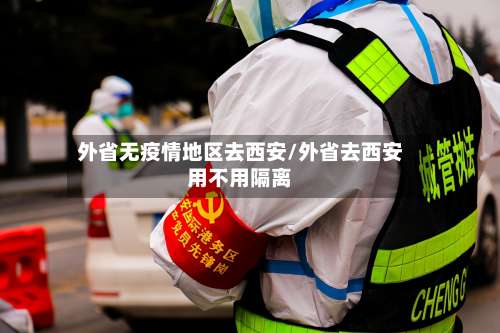 外省无疫情地区去西安/外省去西安用不用隔离-第1张图片