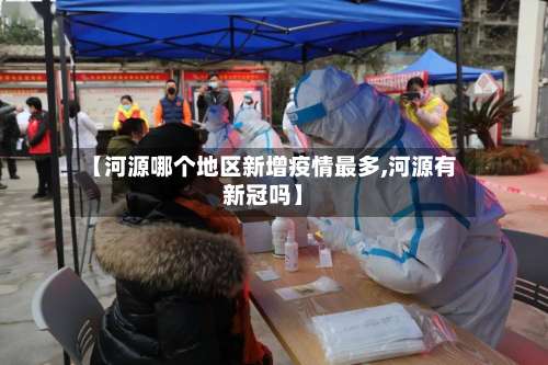 【河源哪个地区新增疫情最多,河源有新冠吗】-第2张图片