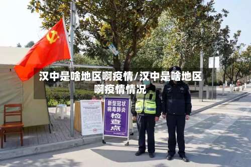 汉中是啥地区啊疫情/汉中是啥地区啊疫情情况-第2张图片
