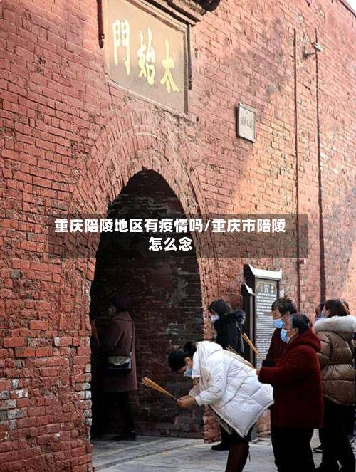 重庆陪陵地区有疫情吗/重庆市陪陵怎么念-第1张图片