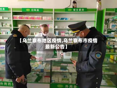 【乌兰察布地区疫情,乌兰察布市疫情最新公告】-第3张图片