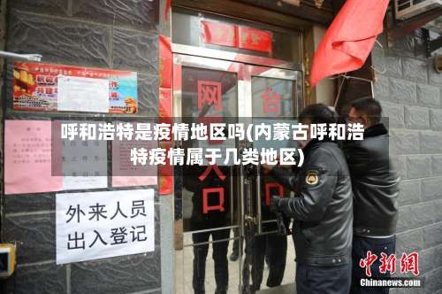 呼和浩特是疫情地区吗(内蒙古呼和浩特疫情属于几类地区)-第2张图片
