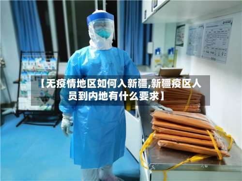 【无疫情地区如何入新疆,新疆疫区人员到内地有什么要求】-第1张图片