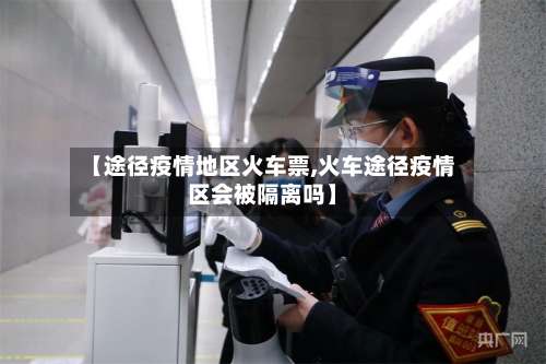 【途径疫情地区火车票,火车途径疫情区会被隔离吗】-第1张图片