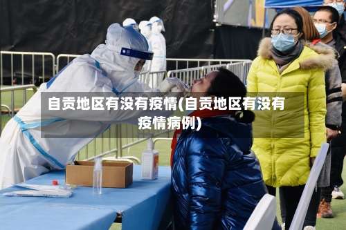 自贡地区有没有疫情(自贡地区有没有疫情病例)-第2张图片