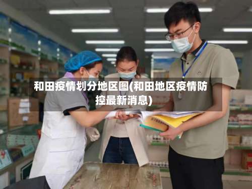 和田疫情划分地区图(和田地区疫情防控最新消息)-第1张图片