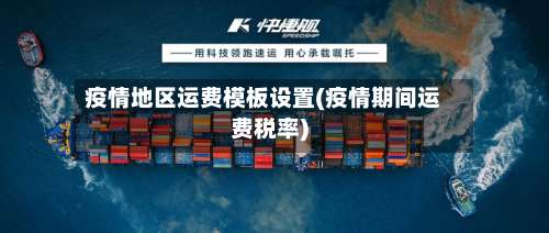 疫情地区运费模板设置(疫情期间运费税率)-第3张图片