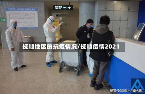 抚顺地区的抗疫情况/抚顺疫情2021-第3张图片