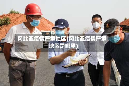 冈比亚疫情严重地区(冈比亚疫情严重地区是哪里)-第1张图片