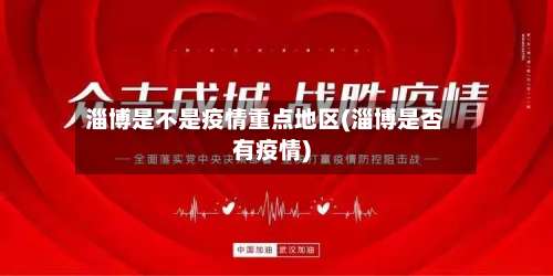 淄博是不是疫情重点地区(淄博是否有疫情)-第3张图片