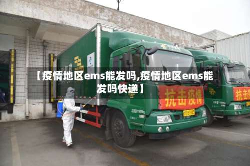 【疫情地区ems能发吗,疫情地区ems能发吗快递】-第3张图片