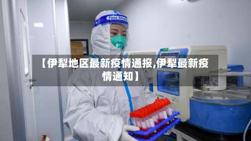 【伊犁地区最新疫情通报,伊犁最新疫情通知】-第2张图片