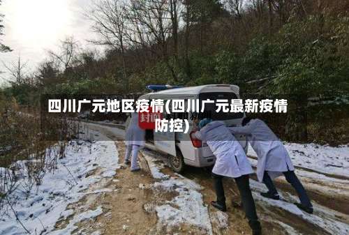 四川广元地区疫情(四川广元最新疫情防控)-第2张图片