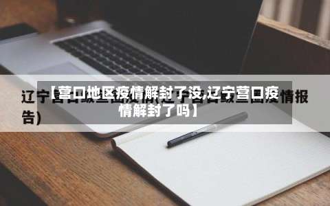 【营口地区疫情解封了没,辽宁营口疫情解封了吗】-第1张图片