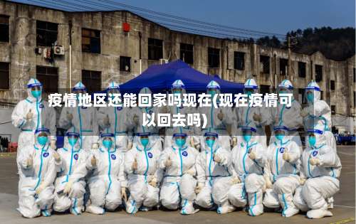 疫情地区还能回家吗现在(现在疫情可以回去吗)-第1张图片