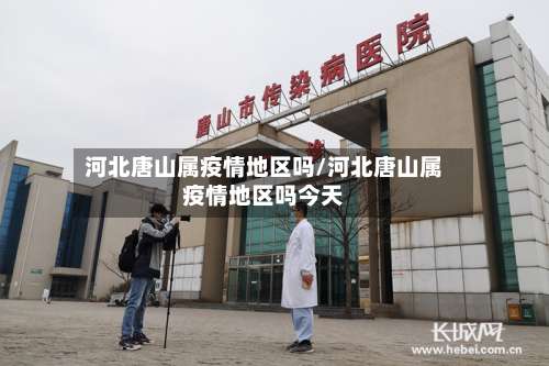 河北唐山属疫情地区吗/河北唐山属疫情地区吗今天-第1张图片