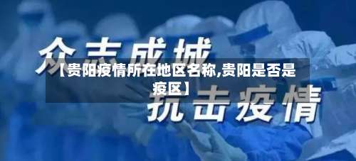 【贵阳疫情所在地区名称,贵阳是否是疫区】-第2张图片