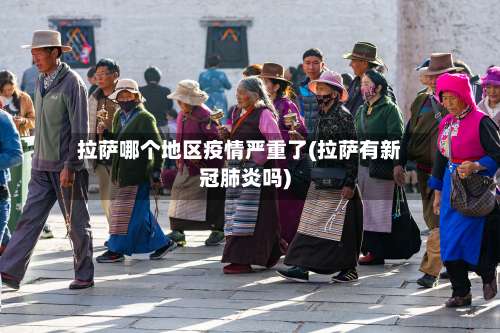 拉萨哪个地区疫情严重了(拉萨有新冠肺炎吗)-第2张图片