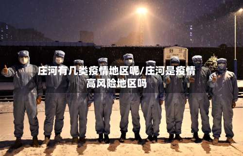 庄河有几类疫情地区呢/庄河是疫情高风险地区吗-第1张图片