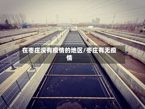 在枣庄没有疫情的地区/枣庄有无疫情-第1张图片
