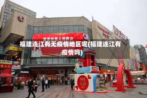 福建连江有无疫情地区呢(福建连江有疫情吗)-第2张图片