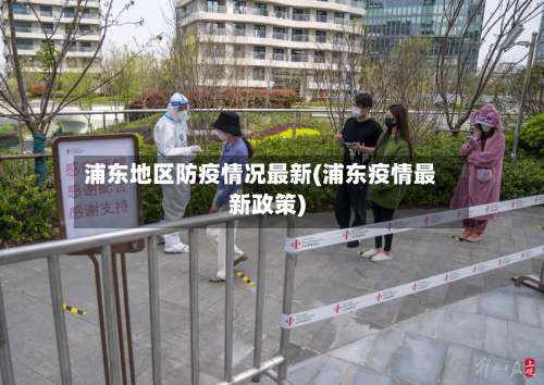 浦东地区防疫情况最新(浦东疫情最新政策)-第1张图片