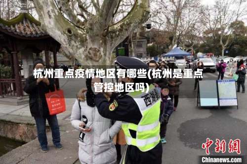 杭州重点疫情地区有哪些(杭州是重点管控地区吗)-第1张图片
