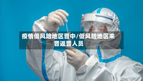 疫情低风险地区晋中/低风险地区来晋返晋人员-第1张图片