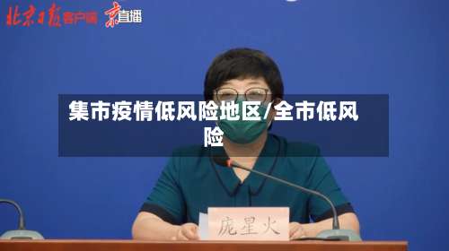 集市疫情低风险地区/全市低风险-第2张图片