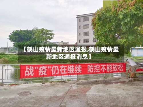 【鹤山疫情最新地区通报,鹤山疫情最新地区通报消息】-第1张图片