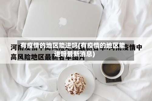 有疫情的地区能进吗(有疫情的地区能进吗最新消息)-第2张图片