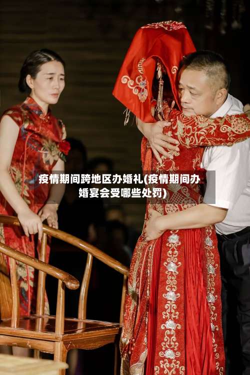 疫情期间跨地区办婚礼(疫情期间办婚宴会受哪些处罚)-第1张图片