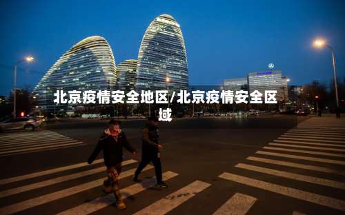 北京疫情安全地区/北京疫情安全区域-第3张图片